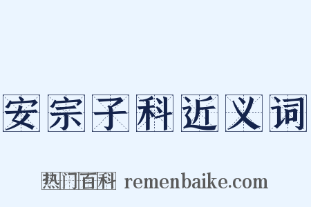 安宗子科近义词是什么意思的图片